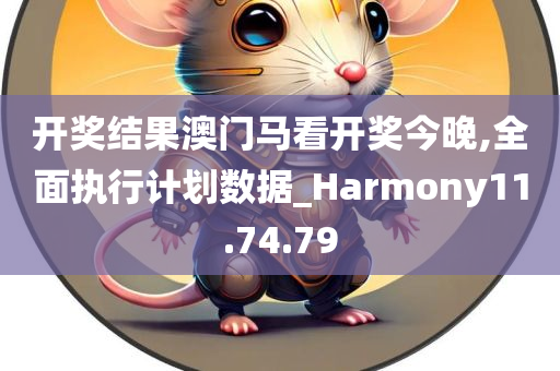 开奖结果澳门马看开奖今晚,全面执行计划数据_Harmony11.74.79