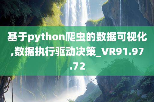 基于python爬虫的数据可视化,数据执行驱动决策_VR91.97.72