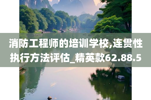 消防工程师的培训学校,连贯性执行方法评估_精英款62.88.50