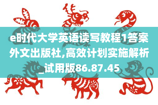 e时代大学英语读写教程1答案外文出版社,高效计划实施解析_试用版86.87.45