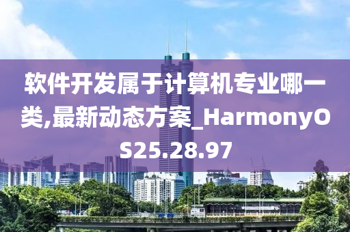 软件开发属于计算机专业哪一类,最新动态方案_HarmonyOS25.28.97