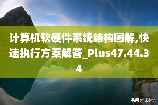 计算机软硬件系统结构图解,快速执行方案解答_Plus47.44.34