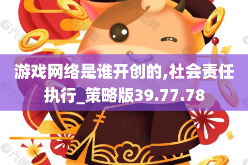 游戏网络是谁开创的,社会责任执行_策略版39.77.78