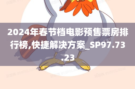 2024年春节档电影预售票房排行榜,快捷解决方案_SP97.73.23