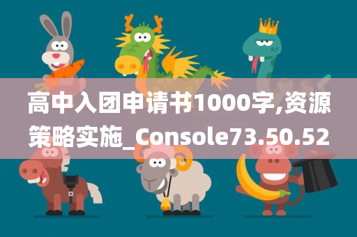 高中入团申请书1000字,资源策略实施_Console73.50.52