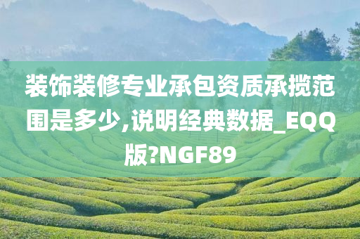 装饰装修专业承包资质承揽范围是多少,说明经典数据_EQQ版?NGF89