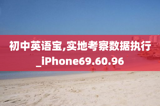 初中英语宝,实地考察数据执行_iPhone69.60.96