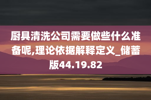 厨具清洗公司需要做些什么准备呢,理论依据解释定义_储蓄版44.19.82