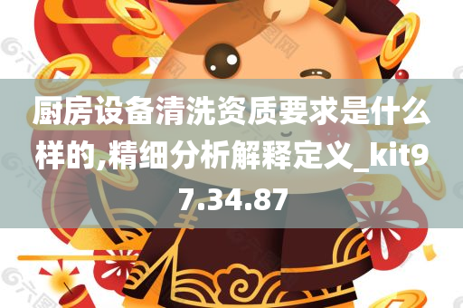 厨房设备清洗资质要求是什么样的,精细分析解释定义_kit97.34.87