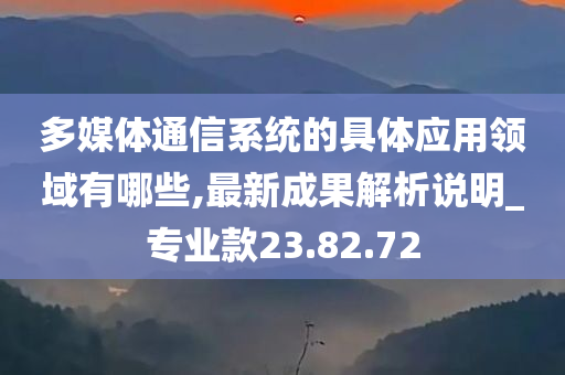 多媒体通信系统的具体应用领域有哪些,最新成果解析说明_专业款23.82.72