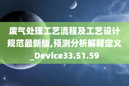 废气处理工艺流程及工艺设计规范最新版,预测分析解释定义_Device33.51.59