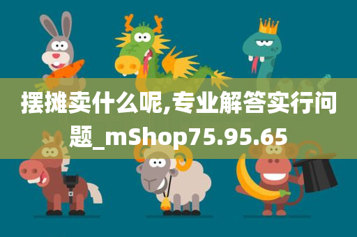 摆摊卖什么呢,专业解答实行问题_mShop75.95.65