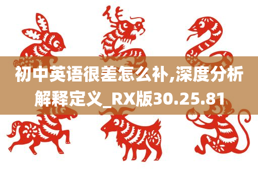 初中英语很差怎么补,深度分析解释定义_RX版30.25.81