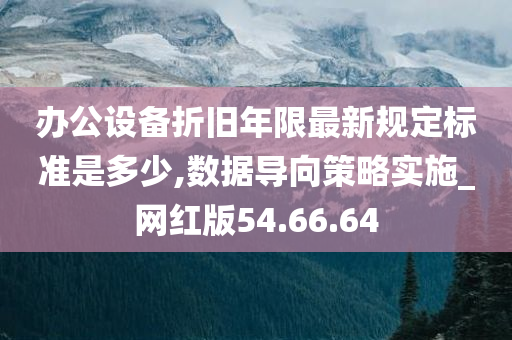 办公设备折旧年限最新规定标准是多少,数据导向策略实施_网红版54.66.64