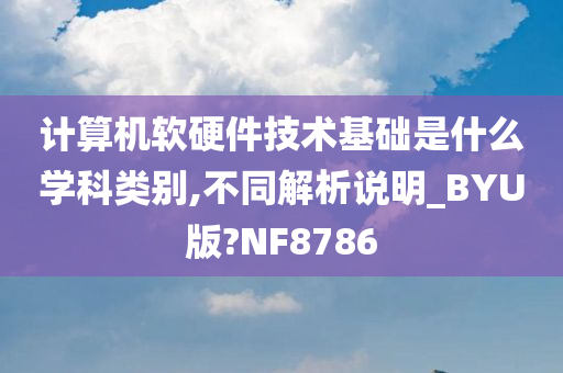 计算机软硬件技术基础是什么学科类别,不同解析说明_BYU版?NF8786