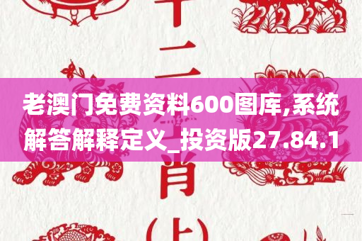 老澳门免费资料600图库,系统解答解释定义_投资版27.84.10