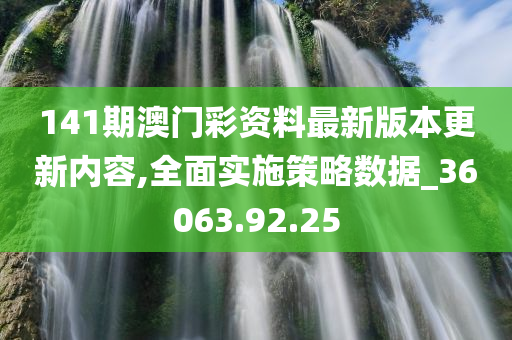 141期澳门彩资料最新版本更新内容,全面实施策略数据_36063.92.25