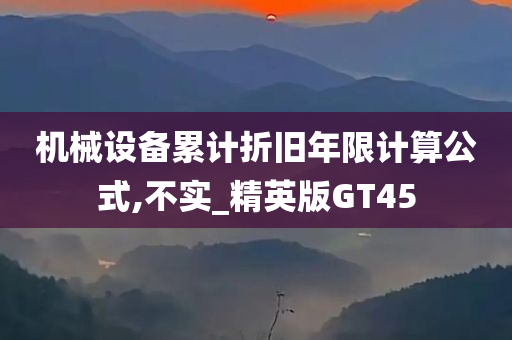 机械设备累计折旧年限计算公式,不实_精英版GT45