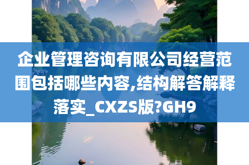 企业管理咨询有限公司经营范围包括哪些内容,结构解答解释落实_CXZS版?GH9