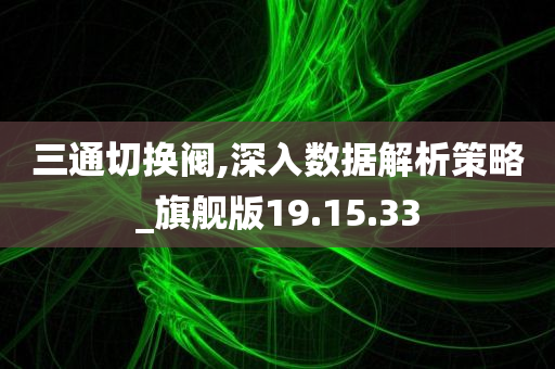 三通切换阀,深入数据解析策略_旗舰版19.15.33