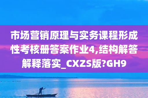 市场营销原理与实务课程形成性考核册答案作业4,结构解答解释落实_CXZS版?GH9