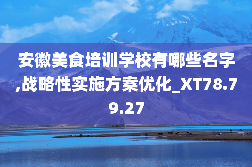 安徽美食培训学校有哪些名字,战略性实施方案优化_XT78.79.27