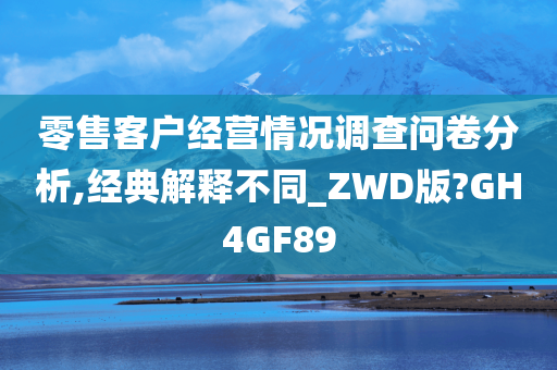 零售客户经营情况调查问卷分析,经典解释不同_ZWD版?GH4GF89