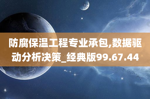 防腐保温工程专业承包,数据驱动分析决策_经典版99.67.44