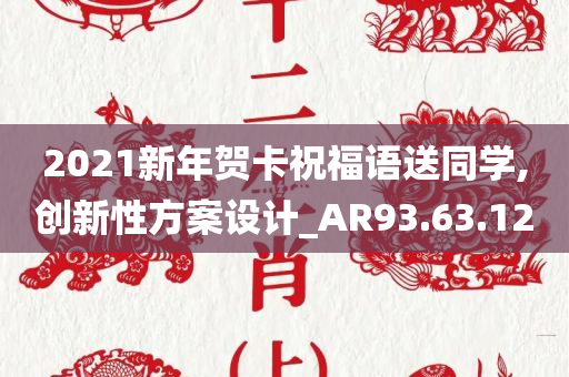 2021新年贺卡祝福语送同学,创新性方案设计_AR93.63.12