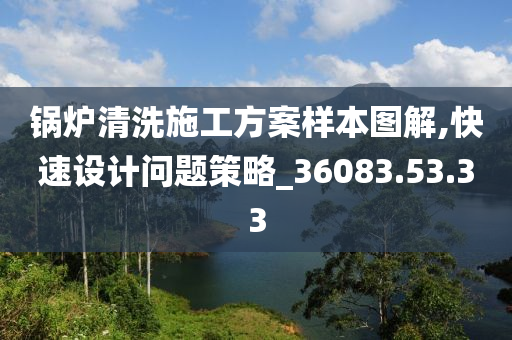 锅炉清洗施工方案样本图解,快速设计问题策略_36083.53.33