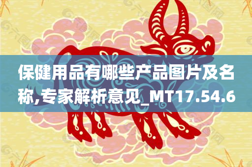 保健用品有哪些产品图片及名称,专家解析意见_MT17.54.60