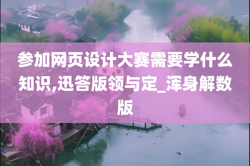 参加网页设计大赛需要学什么知识,迅答版领与定_浑身解数版