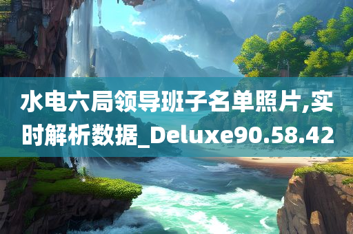 水电六局领导班子名单照片,实时解析数据_Deluxe90.58.42