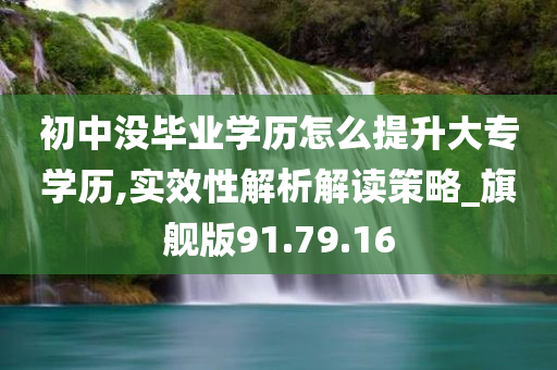 初中没毕业学历怎么提升大专学历,实效性解析解读策略_旗舰版91.79.16