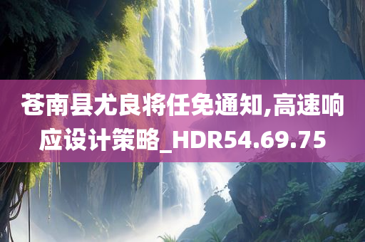 苍南县尤良将任免通知,高速响应设计策略_HDR54.69.75