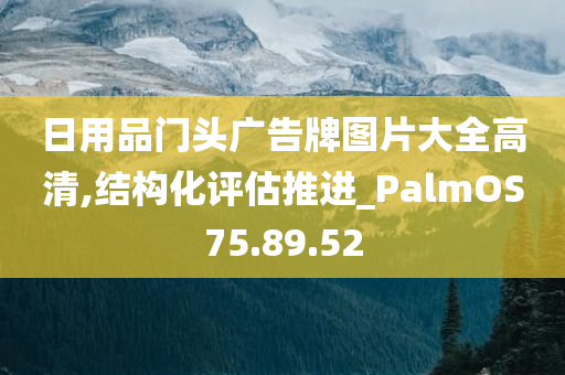 日用品门头广告牌图片大全高清,结构化评估推进_PalmOS75.89.52