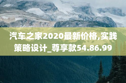 汽车之家2020最新价格,实践策略设计_尊享款54.86.99