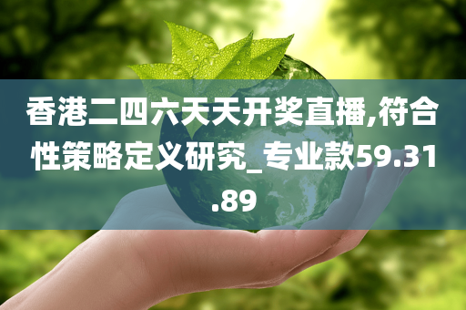 香港二四六天天开奖直播,符合性策略定义研究_专业款59.31.89