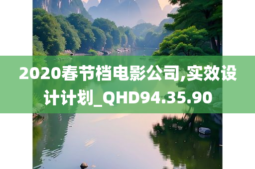 2020春节档电影公司,实效设计计划_QHD94.35.90