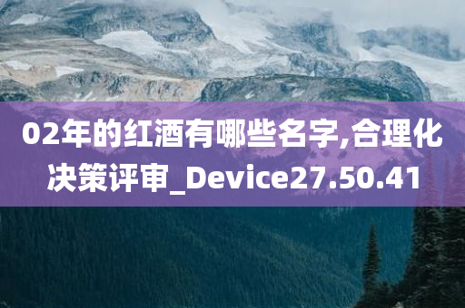 02年的红酒有哪些名字,合理化决策评审_Device27.50.41