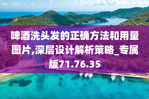 啤酒洗头发的正确方法和用量图片,深层设计解析策略_专属版71.76.35