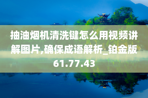 抽油烟机清洗键怎么用视频讲解图片,确保成语解析_铂金版61.77.43