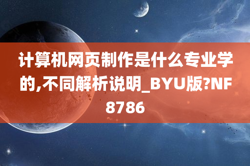 计算机网页制作是什么专业学的,不同解析说明_BYU版?NF8786