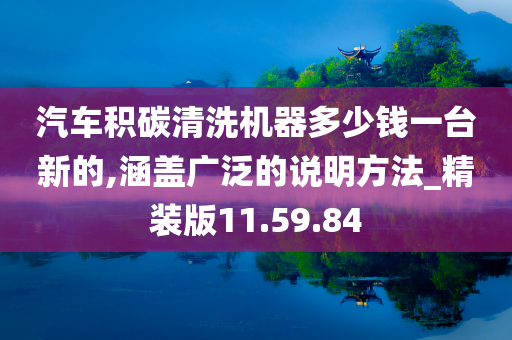 汽车积碳清洗机器多少钱一台新的,涵盖广泛的说明方法_精装版11.59.84