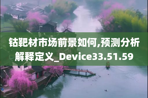 钴靶材市场前景如何,预测分析解释定义_Device33.51.59