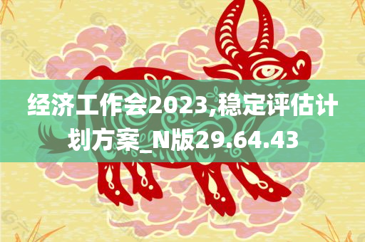 经济工作会2023,稳定评估计划方案_N版29.64.43