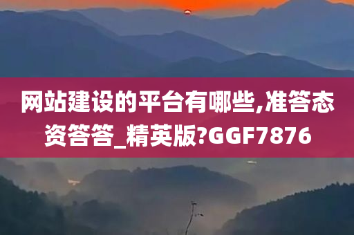 网站建设的平台有哪些,准答态资答答_精英版?GGF7876