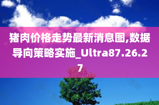 猪肉价格走势最新消息图,数据导向策略实施_Ultra87.26.27