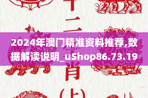 2024年澳门精准资料推荐,数据解读说明_uShop86.73.19