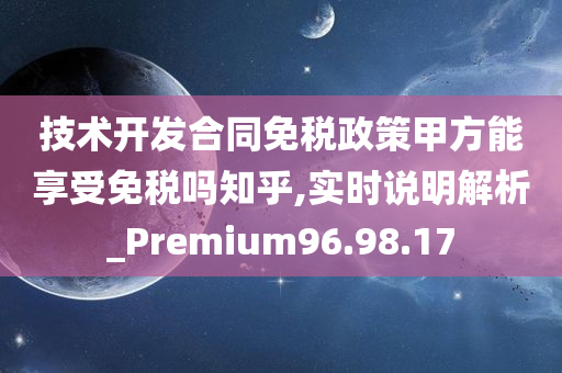 技术开发合同免税政策甲方能享受免税吗知乎,实时说明解析_Premium96.98.17